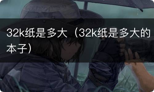 32k纸是多大（32k纸是多大的本子）