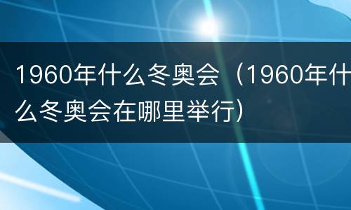 1960年什么冬奥会（1960年什么冬奥会在哪里举行）