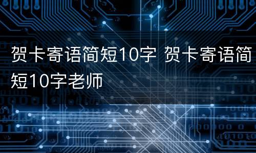 贺卡寄语简短10字 贺卡寄语简短10字老师