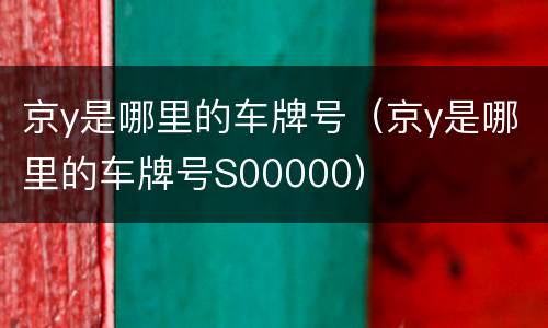 京y是哪里的车牌号（京y是哪里的车牌号S00000）