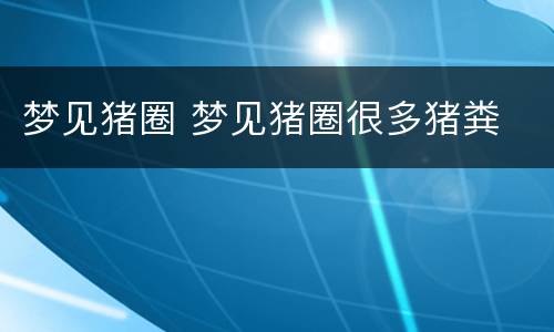 梦见猪圈 梦见猪圈很多猪粪