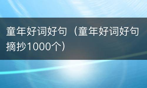 童年好词好句（童年好词好句摘抄1000个）