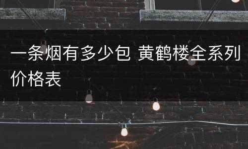 一条烟有多少包 黄鹤楼全系列价格表