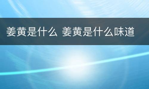 姜黄是什么 姜黄是什么味道