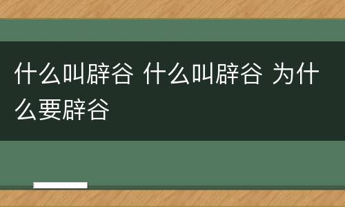 什么叫辟谷 什么叫辟谷 为什么要辟谷