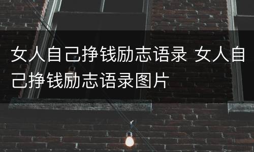女人自己挣钱励志语录 女人自己挣钱励志语录图片