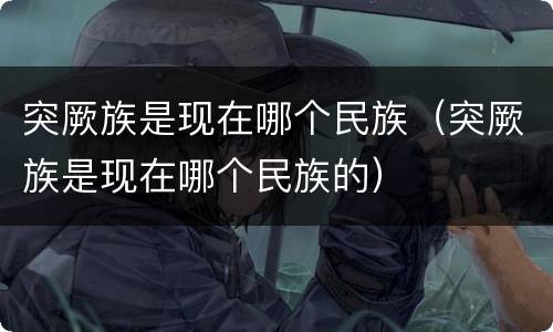 突厥族是现在哪个民族（突厥族是现在哪个民族的）