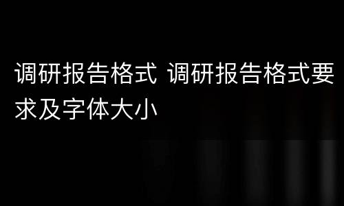 调研报告格式 调研报告格式要求及字体大小