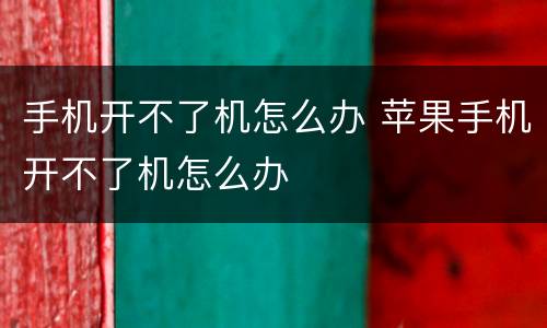手机开不了机怎么办 苹果手机开不了机怎么办