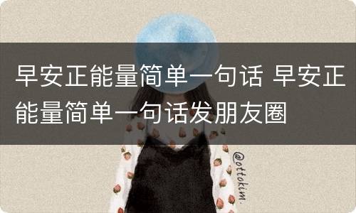 早安正能量简单一句话 早安正能量简单一句话发朋友圈