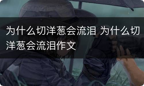 为什么切洋葱会流泪 为什么切洋葱会流泪作文