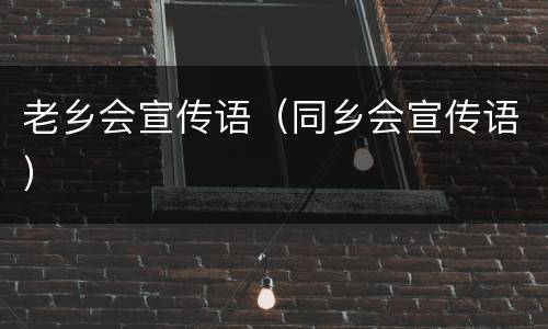 老乡会宣传语（同乡会宣传语）