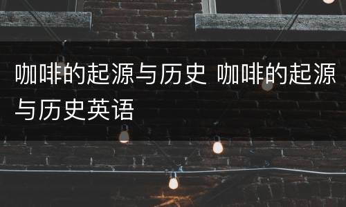 咖啡的起源与历史 咖啡的起源与历史英语