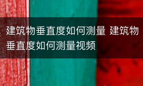 建筑物垂直度如何测量 建筑物垂直度如何测量视频