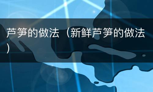芦笋的做法（新鲜芦笋的做法）