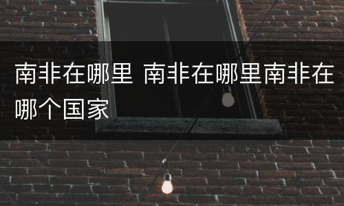 南非在哪里 南非在哪里南非在哪个国家