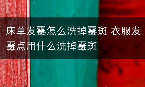床单发霉怎么洗掉霉斑 衣服发霉点用什么洗掉霉斑