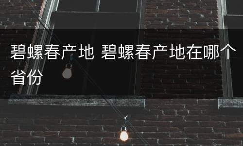 碧螺春产地 碧螺春产地在哪个省份