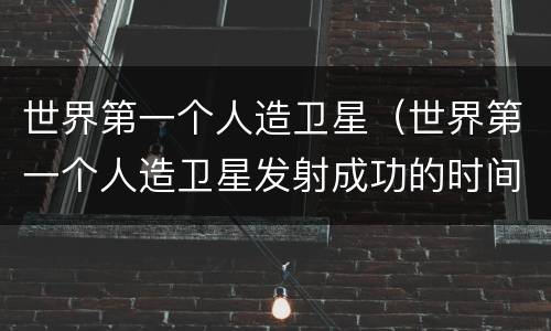 世界第一个人造卫星（世界第一个人造卫星发射成功的时间是）