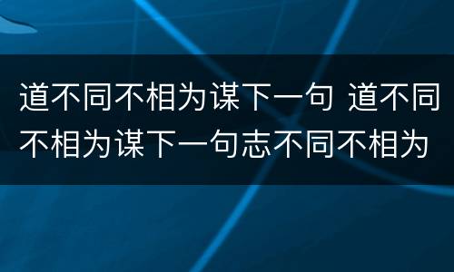 道不同不相为谋下一句 道不同不相为谋下一句志不同不相为友