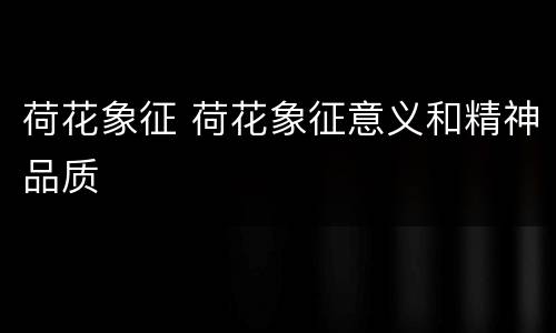 荷花象征 荷花象征意义和精神品质