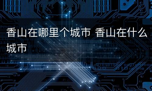 香山在哪里个城市 香山在什么城市