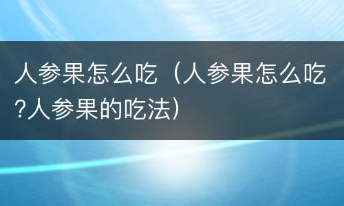 人参果怎么吃（人参果怎么吃?人参果的吃法）