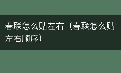 春联怎么贴左右（春联怎么贴左右顺序）