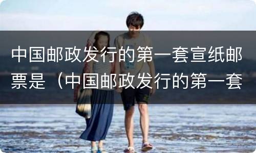 中国邮政发行的第一套宣纸邮票是（中国邮政发行的第一套宣纸邮票是哪一年）