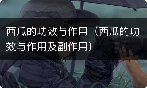 西瓜的功效与作用（西瓜的功效与作用及副作用）