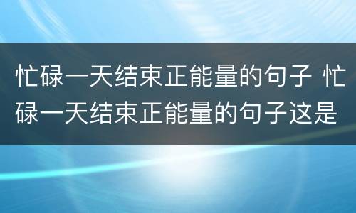 忙碌一天结束正能量的句子 忙碌一天结束正能量的句子这是最好的时刻图片