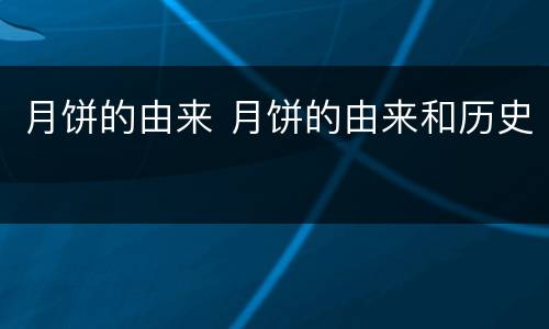 月饼的由来 月饼的由来和历史