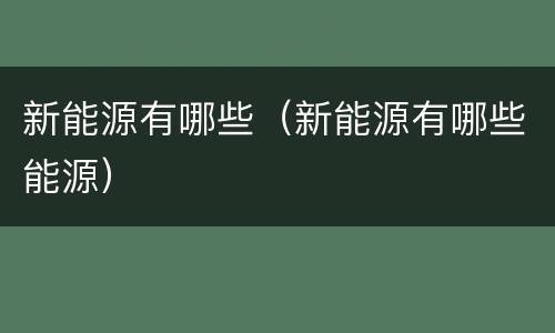新能源有哪些（新能源有哪些能源）