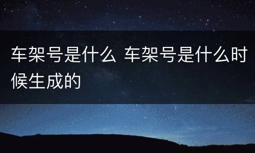 车架号是什么 车架号是什么时候生成的