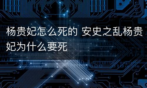 杨贵妃怎么死的 安史之乱杨贵妃为什么要死