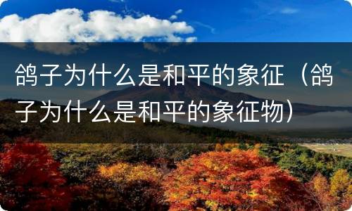 鸽子为什么是和平的象征（鸽子为什么是和平的象征物）