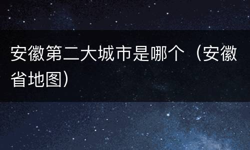 安徽第二大城市是哪个（安徽省地图）