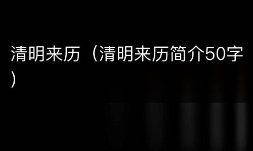清明来历（清明来历简介50字）