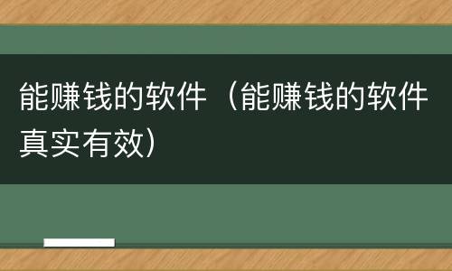 能赚钱的软件（能赚钱的软件真实有效）