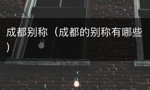 成都别称（成都的别称有哪些）