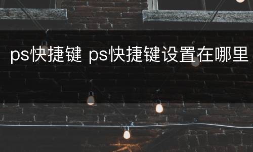 ps快捷键 ps快捷键设置在哪里