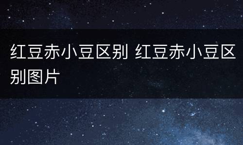 红豆赤小豆区别 红豆赤小豆区别图片