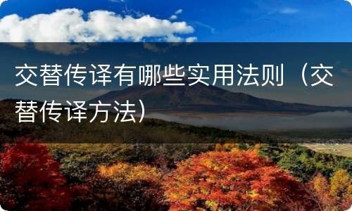 交替传译有哪些实用法则（交替传译方法）