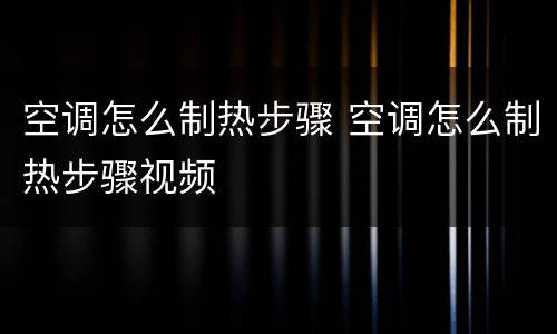 空调怎么制热步骤 空调怎么制热步骤视频