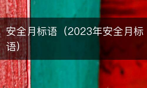 安全月标语（2023年安全月标语）