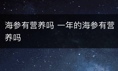 海参有营养吗 一年的海参有营养吗