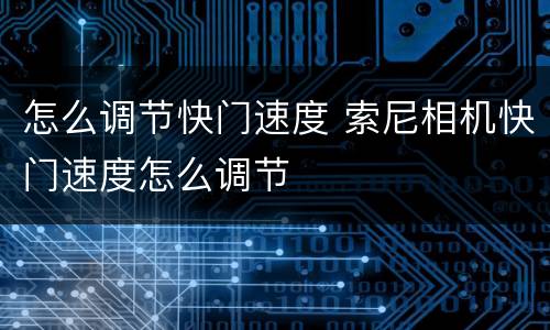 怎么调节快门速度 索尼相机快门速度怎么调节