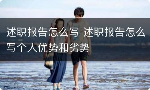 述职报告怎么写 述职报告怎么写个人优势和劣势