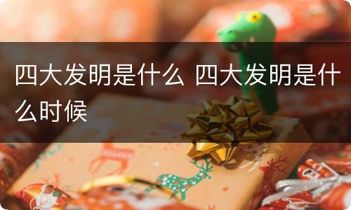 四大发明是什么 四大发明是什么时候