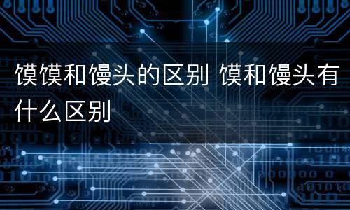 馍馍和馒头的区别 馍和馒头有什么区别